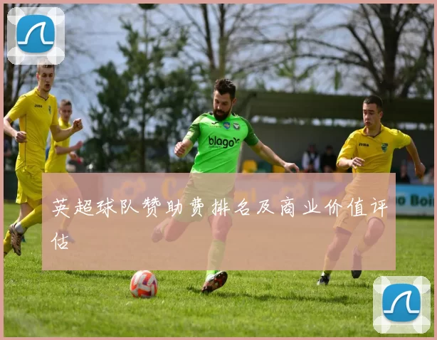 英超球队赞助费排名及商业价值评估
