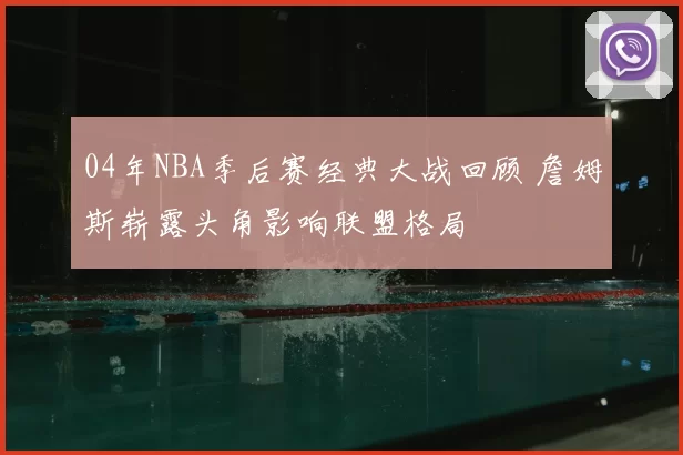 04年NBA季后赛经典大战回顾 詹姆斯崭露头角影响联盟格局