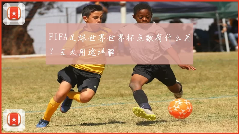 FIFA足球世界世界杯点数有什么用？五大用途详解