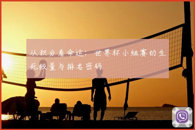 从积分看命运：世界杯小组赛的生死较量与排名密码