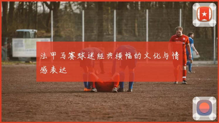 法甲马赛球迷经典横幅的文化与情感表达