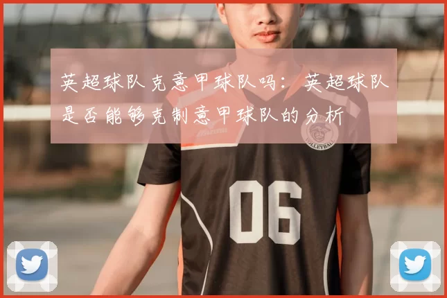 英超球队克意甲球队吗：英超球队是否能够克制意甲球队的分析