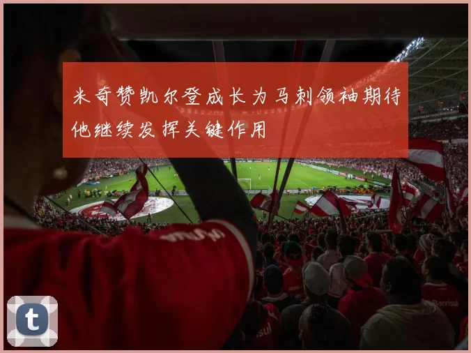 米奇赞凯尔登成长为马刺领袖期待他继续发挥关键作用