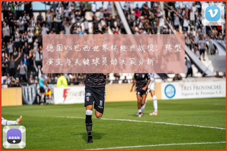 德国vs巴西世界杯经典战役：阵型演变与关键球员的决策分析