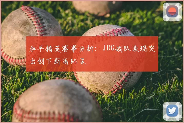 和平精英赛事分析：JDG战队表现突出创下新高纪录
