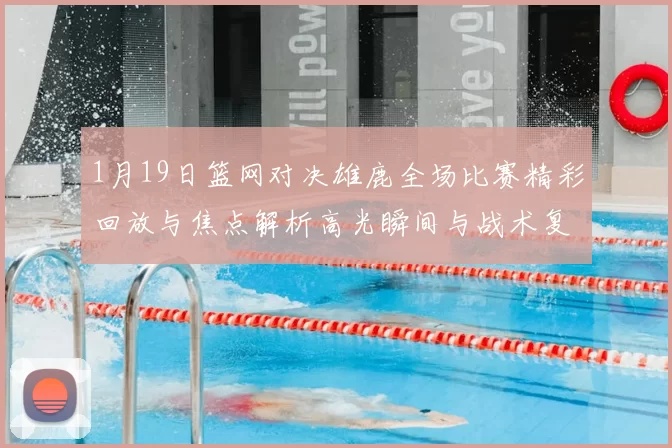 1月19日篮网对决雄鹿全场比赛精彩回放与焦点解析高光瞬间与战术复盘