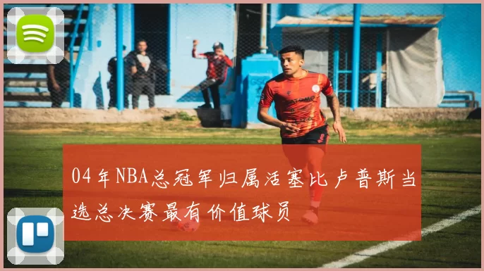 04年NBA总冠军归属活塞比卢普斯当选总决赛最有价值球员
