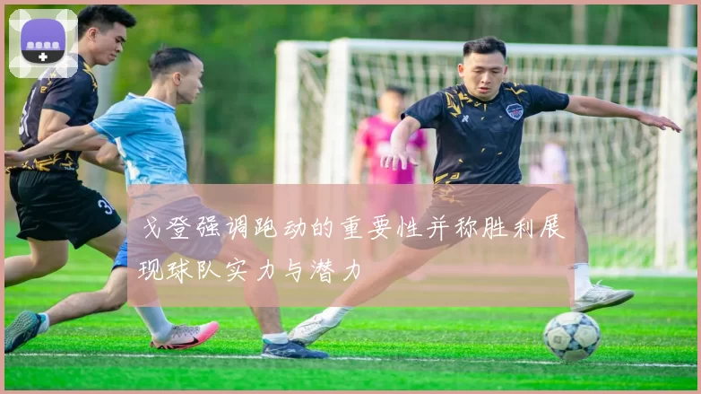 戈登强调跑动的重要性并称胜利展现球队实力与潜力