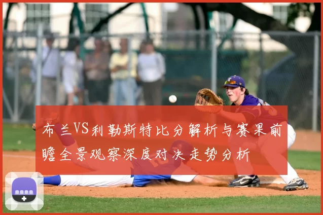布兰VS利勒斯特比分解析与赛果前瞻全景观察深度对决走势分析