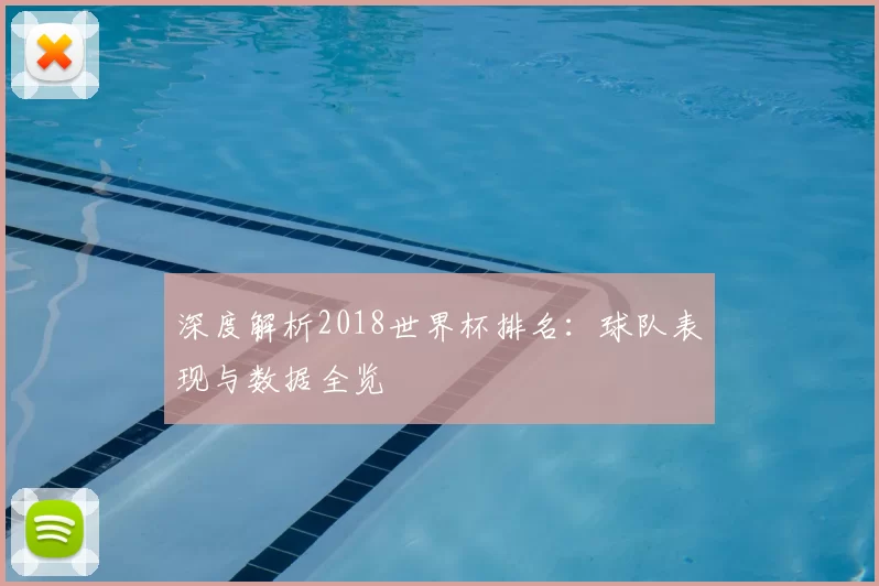 深度解析2018世界杯排名:球队表现与数据全览