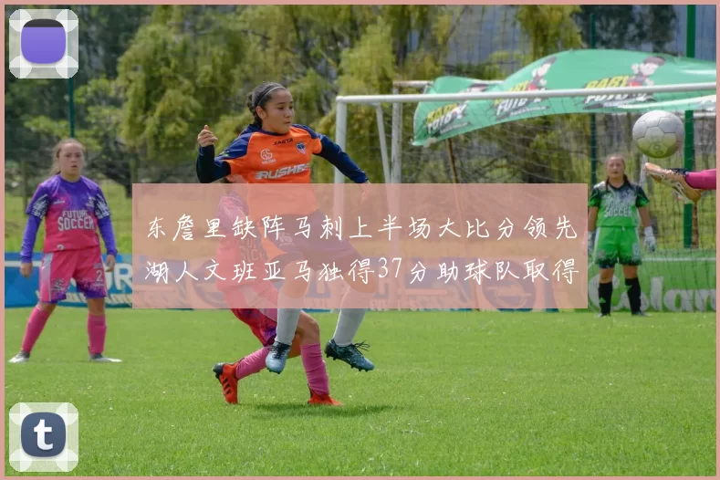 东詹里缺阵马刺上半场大比分领先湖人文班亚马独得37分助球队取得优势