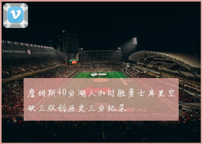 詹姆斯40分湖人加时胜勇士库里空砍三双创历史三分纪录