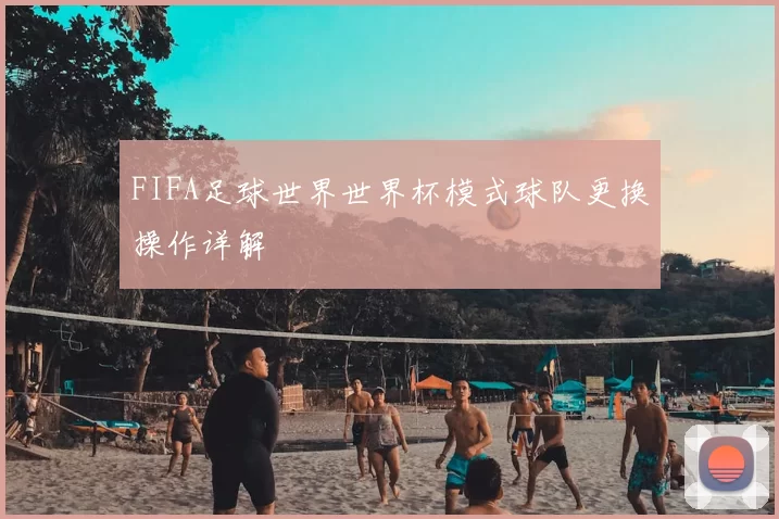 FIFA足球世界世界杯模式球队更换操作详解