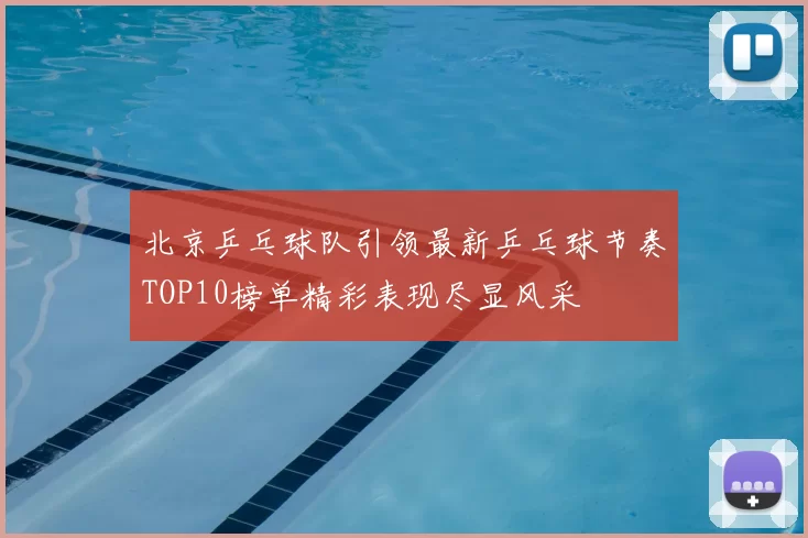 北京乒乓球队引领最新乒乓球节奏TOP10榜单精彩表现尽显风采