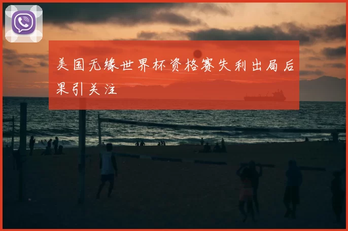 美国无缘世界杯资格赛失利出局后果引关注