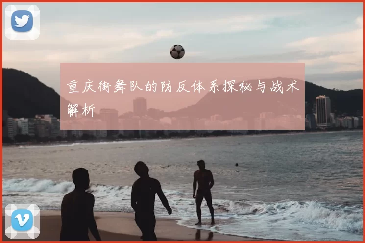 重庆街舞队的防反体系探秘与战术解析