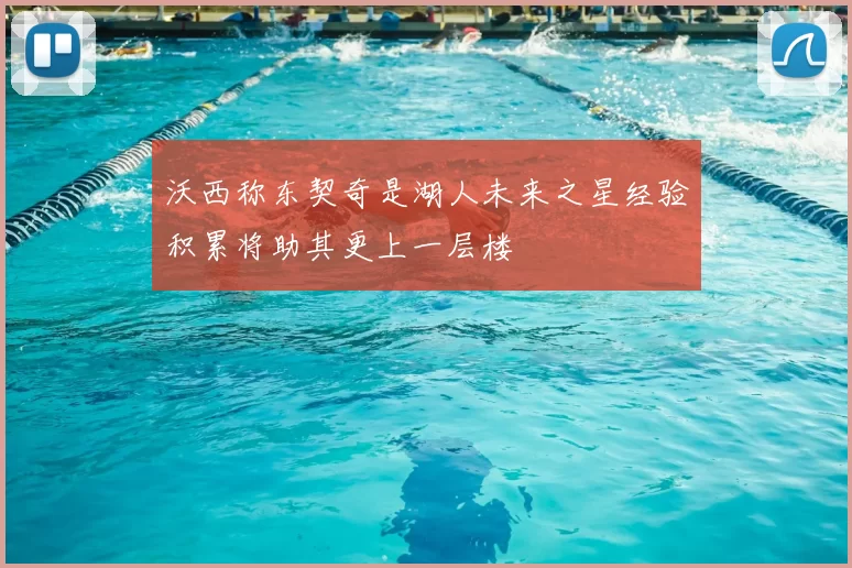 沃西称东契奇是湖人未来之星经验积累将助其更上一层楼