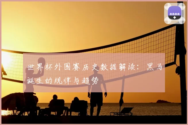世界杯外围赛历史数据解读:黑马诞生的规律与趋势