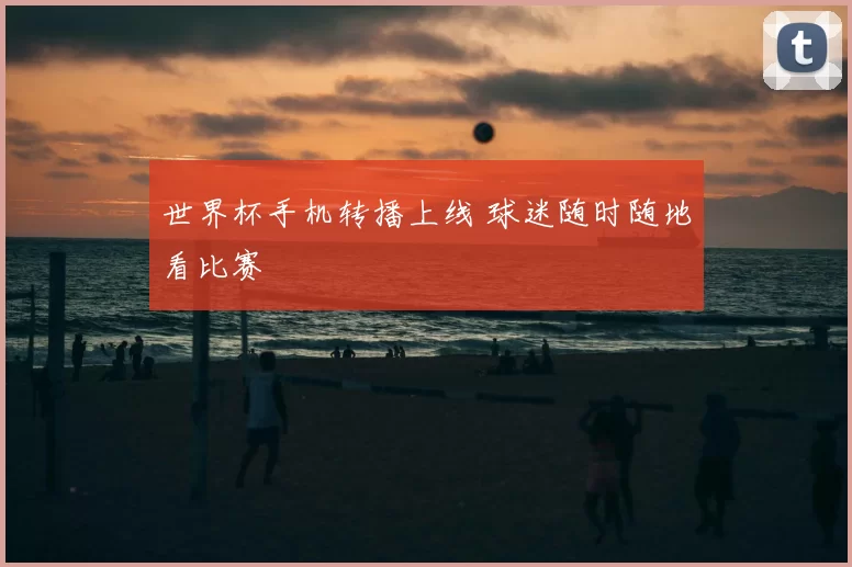 世界杯手机转播上线 球迷随时随地看比赛
