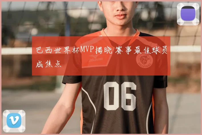 巴西世界杯MVP揭晓 赛事最佳球员成焦点