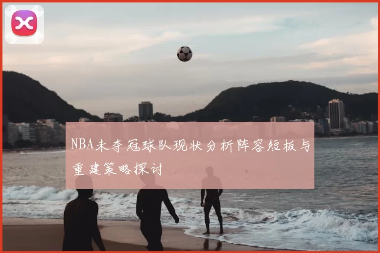 NBA未夺冠球队现状分析阵容短板与重建策略探讨