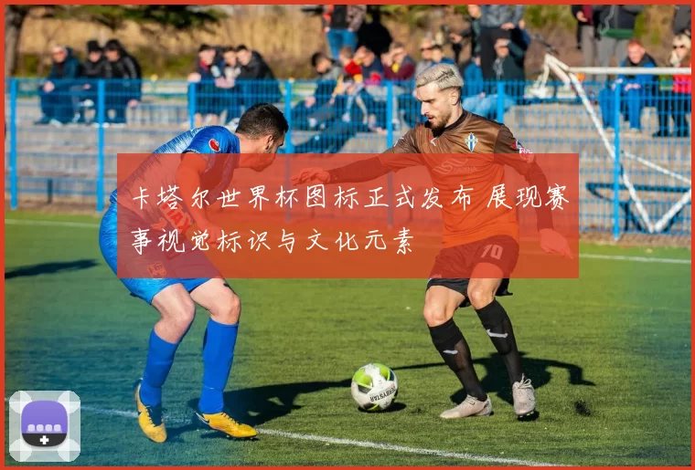 卡塔尔世界杯图标正式发布 展现赛事视觉标识与文化元素