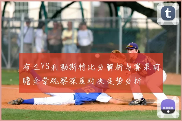 布兰VS利勒斯特比分解析与赛果前瞻全景观察深度对决走势分析