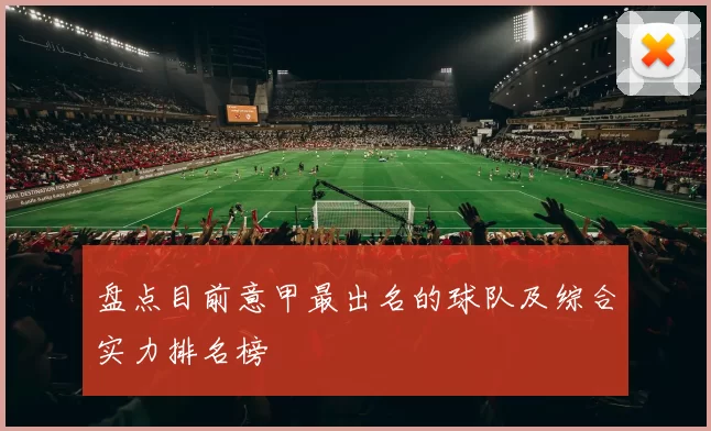 盘点目前意甲最出名的球队及综合实力排名榜