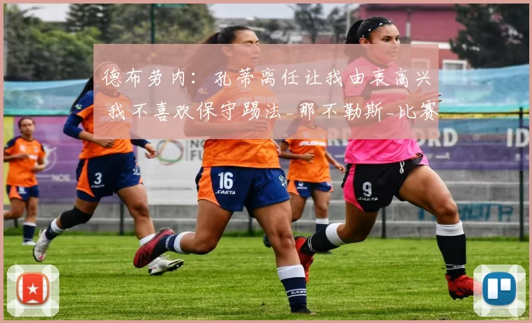 德布劳内：孔蒂离任让我由衷高兴 我不喜欢保守踢法_那不勒斯_比赛_防守