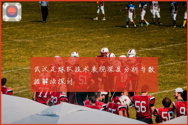 武汉足球队技术表现深度分析与数据解读探讨