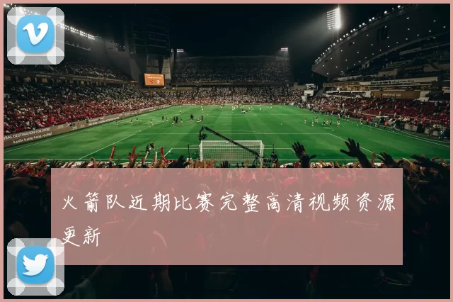 火箭队近期比赛完整高清视频资源更新