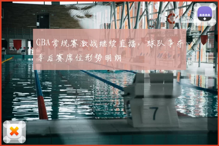 CBA常规赛激战继续直播，球队争夺季后赛席位形势明朗