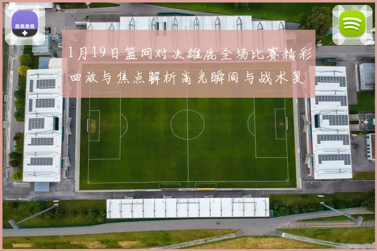 1月19日篮网对决雄鹿全场比赛精彩回放与焦点解析高光瞬间与战术复盘