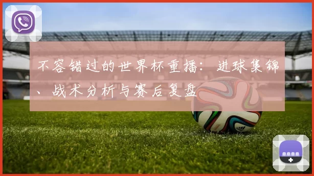 不容错过的世界杯重播:进球集锦、战术分析与赛后复盘