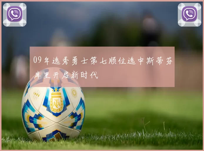 09年选秀勇士第七顺位选中斯蒂芬库里开启新时代