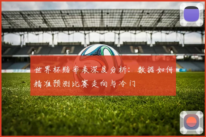 世界杯赔率表深度分析：数据如何精准预测比赛走向与冷门