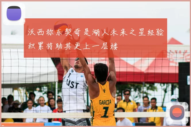 沃西称东契奇是湖人未来之星经验积累将助其更上一层楼