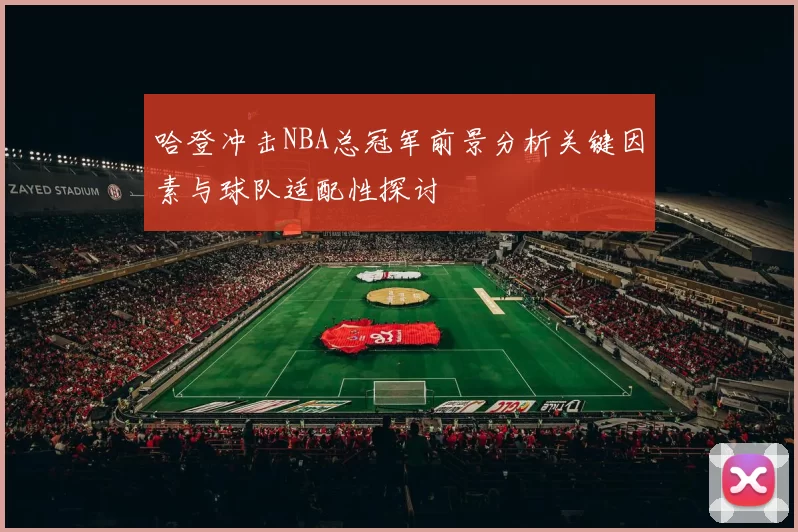 哈登冲击NBA总冠军前景分析关键因素与球队适配性探讨