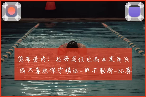 德布劳内:孔蒂离任让我由衷高兴 我不喜欢保守踢法_那不勒斯_比赛_防守