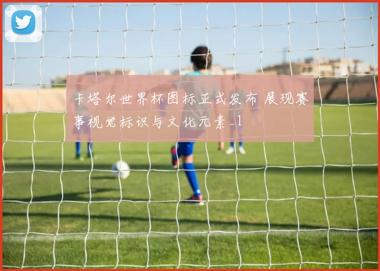 卡塔尔世界杯图标正式发布 展现赛事视觉标识与文化元素_1