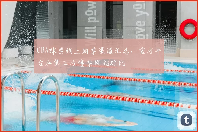 CBA球票线上购票渠道汇总，官方平台和第三方售票网站对比