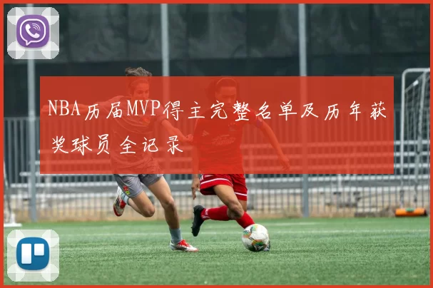 NBA历届MVP得主完整名单及历年获奖球员全记录