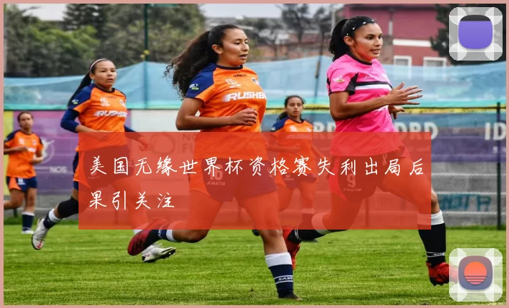 美国无缘世界杯资格赛失利出局后果引关注