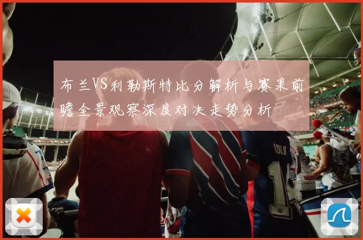 布兰VS利勒斯特比分解析与赛果前瞻全景观察深度对决走势分析