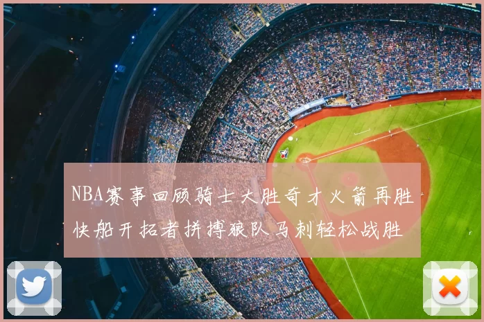 NBA赛事回顾骑士大胜奇才火箭再胜快船开拓者拼搏狼队马刺轻松战胜勇士