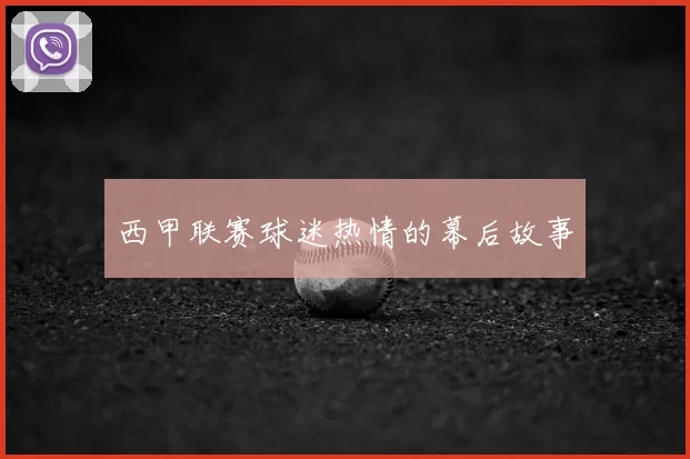 西甲联赛球迷热情的幕后故事