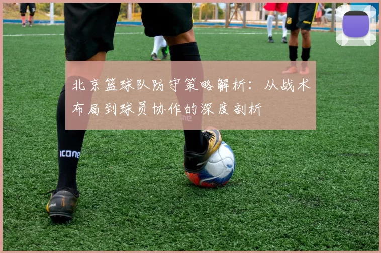 北京篮球队防守策略解析：从战术布局到球员协作的深度剖析
