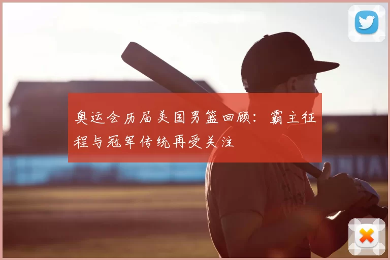 奥运会历届美国男篮回顾：霸主征程与冠军传统再受关注
