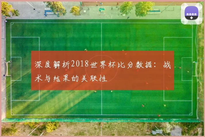 深度解析2018世界杯比分数据：战术与结果的关联性