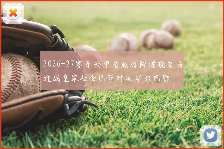2026-27赛季西甲首轮对阵揭晓皇马迎战皇家社会巴萨对决毕尔巴鄂